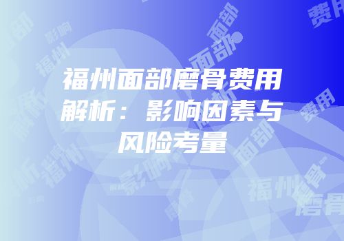 福州面部磨骨费用解析：影响因素与风险考量
