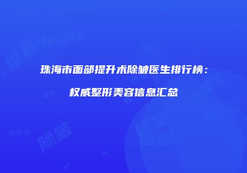 珠海市面部提升术除皱医生排行榜：权威整形美容信息汇总