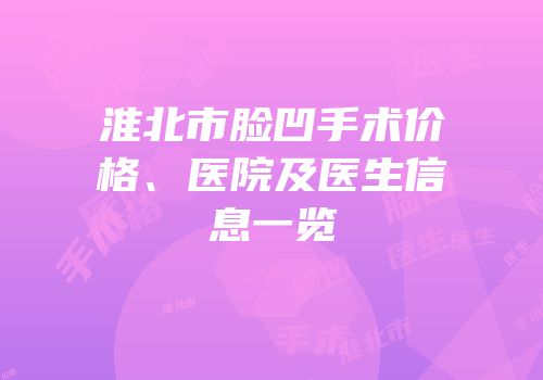 淮北市脸凹手术价格、医院及医生信息一览