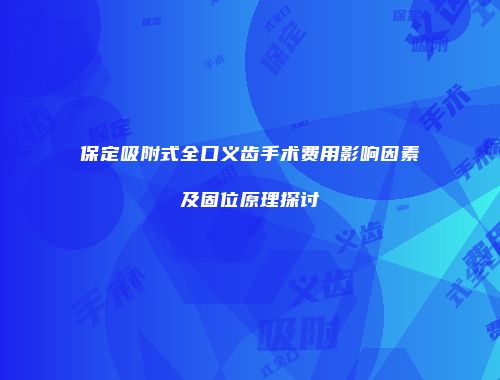 保定吸附式全口义齿手术费用影响因素及固位原理探讨