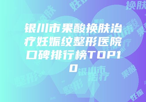 银川市果酸换肤治疗妊娠纹整形医院口碑排行榜TOP10