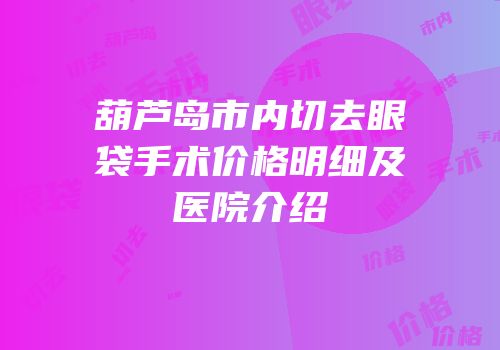 葫芦岛市内切去眼袋手术价格明细及医院介绍