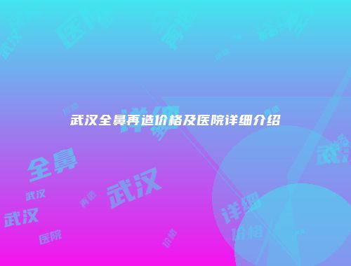 武汉全鼻再造价格及医院详细介绍