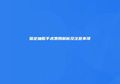 保定抽脂手术费用解析及注意事项