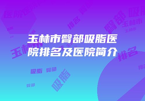 玉林市臀部吸脂医院排名及医院简介