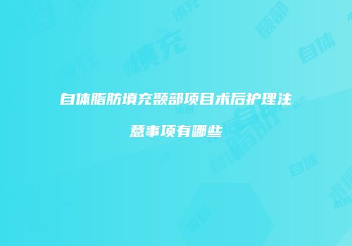自体脂肪填充颞部项目术后护理注意事项有哪些