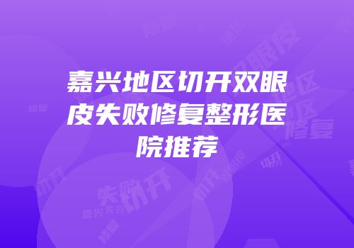 嘉兴地区切开双眼皮失败修复整形医院推荐