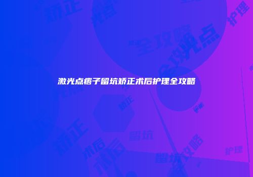激光点痦子留坑矫正术后护理全攻略