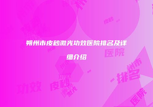 朔州市皮秒激光功效医院排名及详细介绍