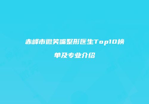 赤峰市微笑嘴整形医生Top10榜单及专业介绍
