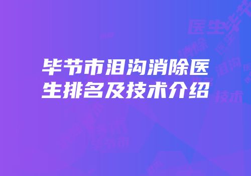 毕节市泪沟消除医生排名及技术介绍