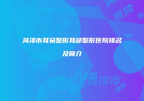 菏泽市耳朵整形耳部整形医院排名及简介