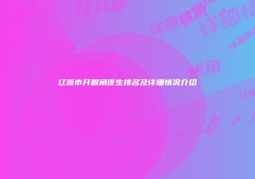 辽源市开眼角医生排名及详细情况介绍