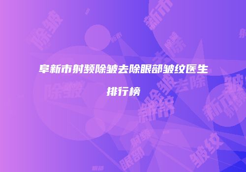 阜新市射频除皱去除眼部皱纹医生排行榜