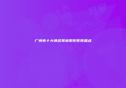 广州市十大排名耳朵整形医院盘点