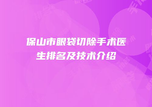 保山市眼袋切除手术医生排名及技术介绍