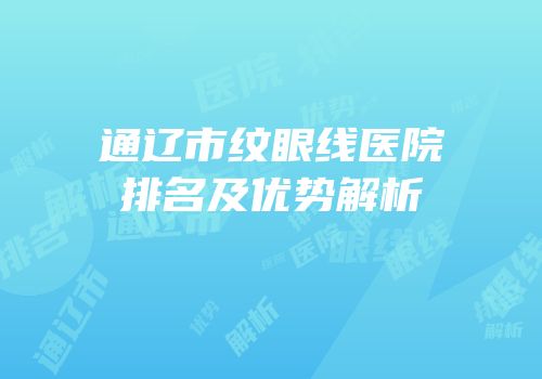 通辽市纹眼线医院排名及优势解析