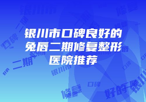 银川市口碑良好的兔唇二期修复整形医院推荐