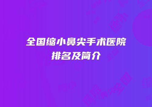 全国缩小鼻尖手术医院排名及简介