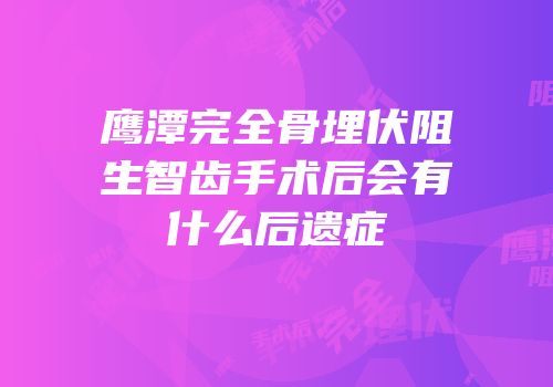 鹰潭完全骨埋伏阻生智齿手术后会有什么后遗症