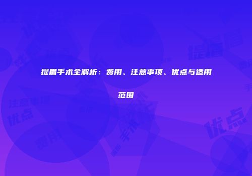 提眉手术全解析：费用、注意事项、优点与适用范围