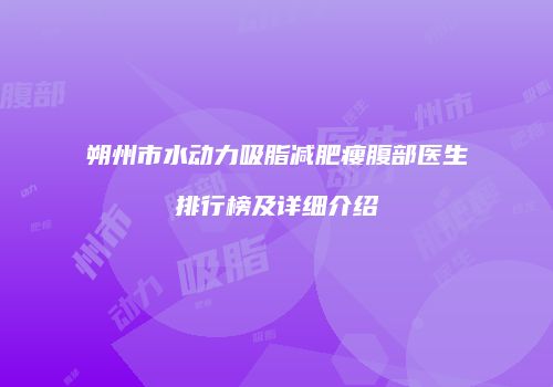 朔州市水动力吸脂减肥瘦腹部医生排行榜及详细介绍