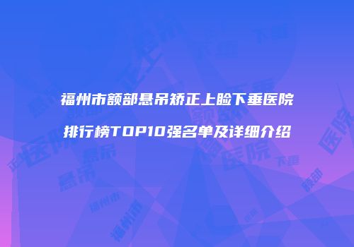 福州市额部悬吊矫正上睑下垂医院排行榜TOP10强名单及详细介绍