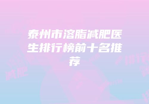 泰州市溶脂减肥医生排行榜前十名推荐
