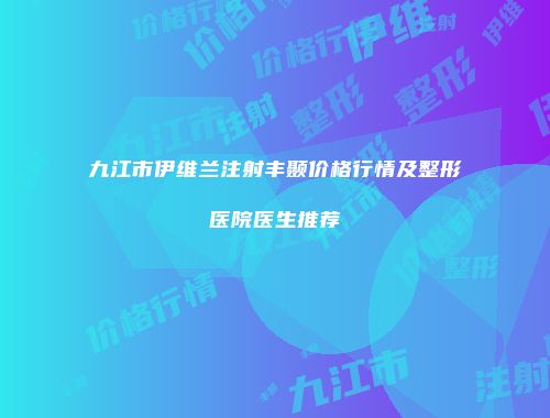 九江市伊维兰注射丰颞价格行情及整形医院医生推荐