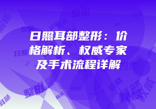 日照耳部整形：价格解析、权威专家及手术流程详解