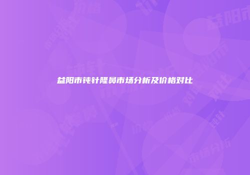 益阳市钝针隆鼻市场分析及价格对比