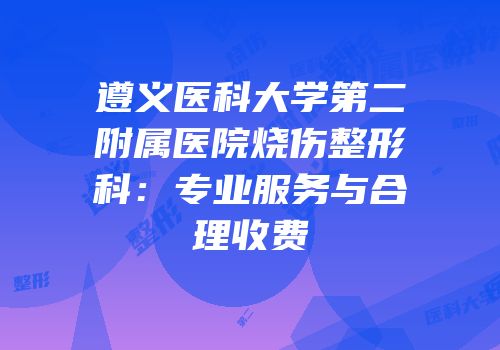 遵义医科大学第二附属医院烧伤整形科：专业服务与合理收费