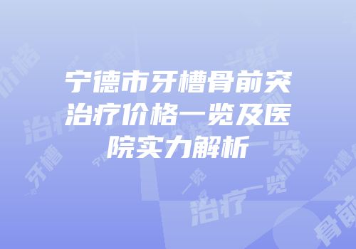 宁德市牙槽骨前突治疗价格一览及医院实力解析