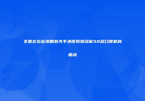 全国左右近视眼激光手术医院排名前50名口碑机构盘点