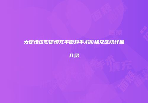 太原地区膨体填充丰面颊手术价格及医院详细介绍