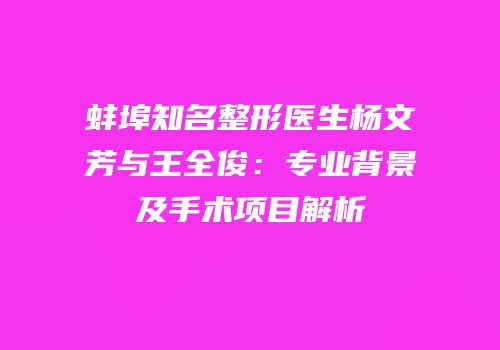 蚌埠知名整形医生杨文芳与王全俊：专业背景及手术项目解析