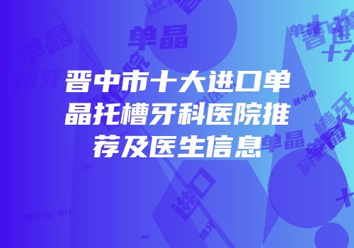 晋中市十大进口单晶托槽牙科医院推荐及医生信息