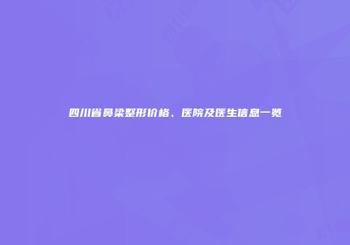 四川省鼻梁整形价格、医院及医生信息一览