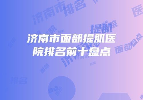 济南市面部提肌医院排名前十盘点