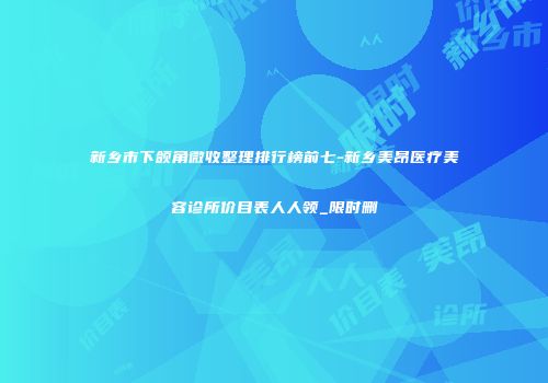 新乡市下颌角微收整理排行榜前七-新乡美昂医疗美容诊所价目表人人领_限时删