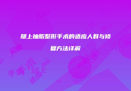 腿上抽脂整形手术的适应人群与修复方法详解