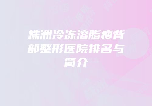 株洲冷冻溶脂瘦背部整形医院排名与简介
