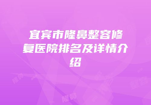 宜宾市隆鼻整容修复医院排名及详情介绍