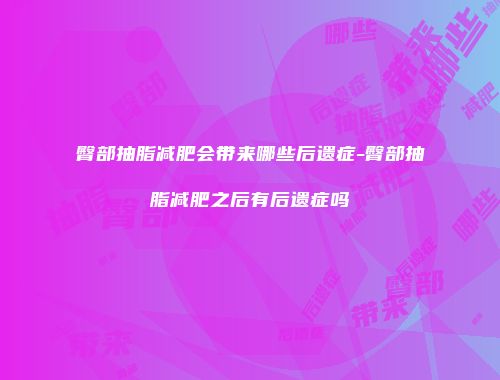 臀部抽脂减肥会带来哪些后遗症-臀部抽脂减肥之后有后遗症吗