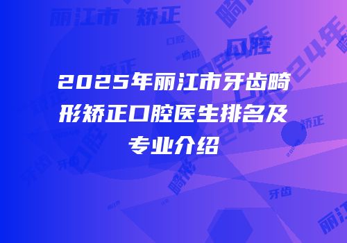 2025年丽江市牙齿畸形矫正口腔医生排名及专业介绍