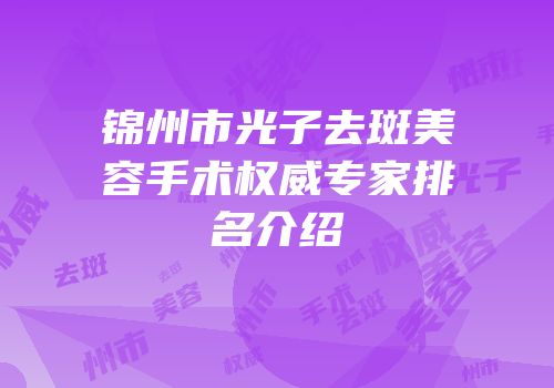 锦州市光子去斑美容手术权威专家排名介绍