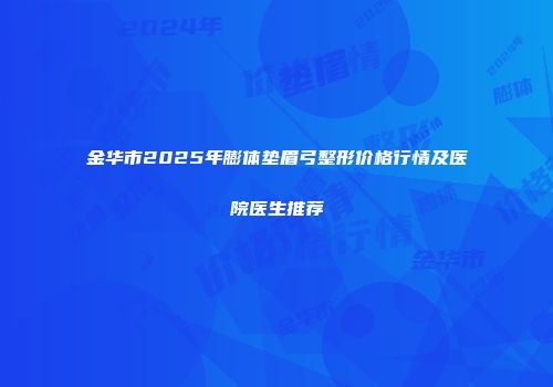 金华市2025年膨体垫眉弓整形价格行情及医院医生推荐