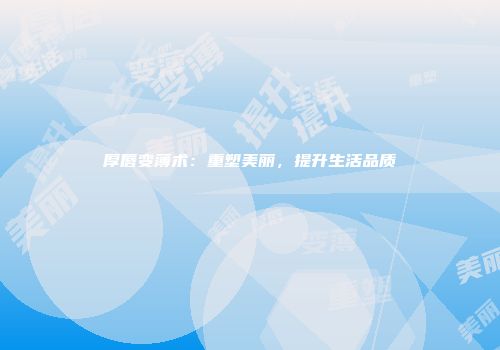 厚唇变薄术：重塑美丽，提升生活品质