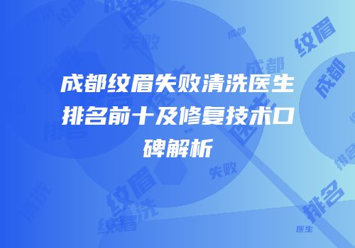 成都纹眉失败清洗医生排名前十及修复技术口碑解析