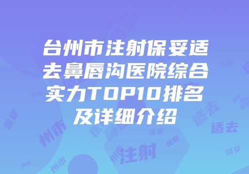 台州市注射保妥适去鼻唇沟医院综合实力TOP10排名及详细介绍
